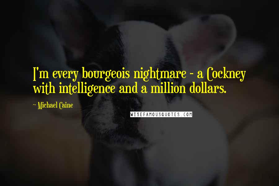 Michael Caine quotes: I'm every bourgeois nightmare - a Cockney with intelligence and a million dollars.