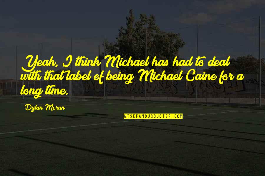 Michael Caine Quotes By Dylan Moran: Yeah, I think Michael has had to deal