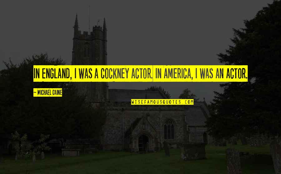 Michael Caine Quotes By Michael Caine: In England, I was a Cockney actor. In Michael Caine Quotes By Michael Caine: In England, I was a Cockney actor. In