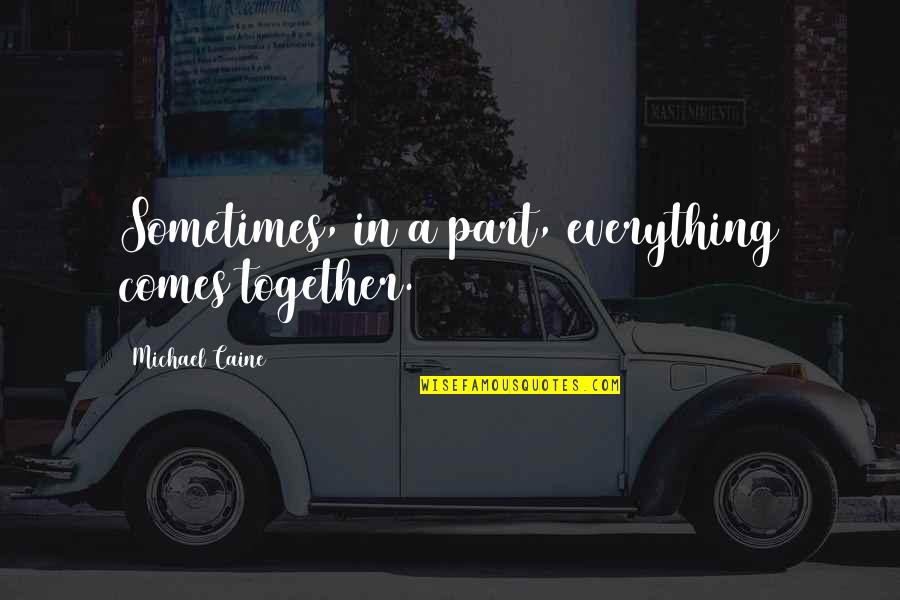 Michael Caine Quotes By Michael Caine: Sometimes, in a part, everything comes together.