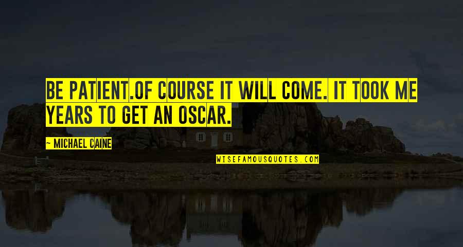 Michael Caine Quotes By Michael Caine: Be patient.Of course it will come. It took