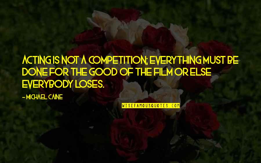 Michael Caine Quotes By Michael Caine: Acting is not a competition; everything must be Michael Caine Quotes By Michael Caine: Acting is not a competition; everything must be