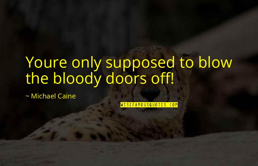 Michael Caine Quotes By Michael Caine: Youre only supposed to blow the bloody doors