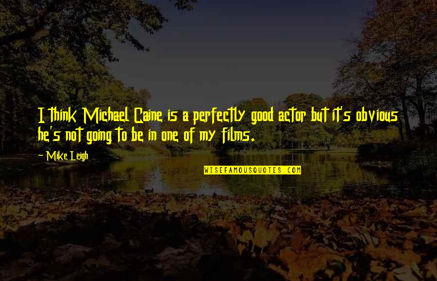Michael Caine Quotes By Mike Leigh: I think Michael Caine is a perfectly good