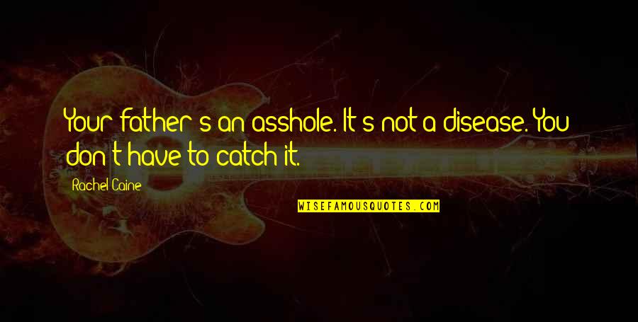 Michael Caine Quotes By Rachel Caine: Your father's an asshole. It's not a disease.