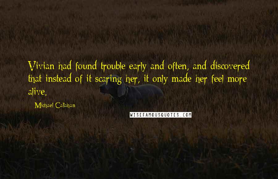 Michael Callahan quotes: Vivian had found trouble early and often, and discovered that instead of it scaring her, it only made her feel more alive.