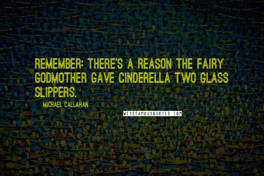 Michael Callahan quotes: Remember: There's a reason the fairy godmother gave Cinderella two glass slippers.