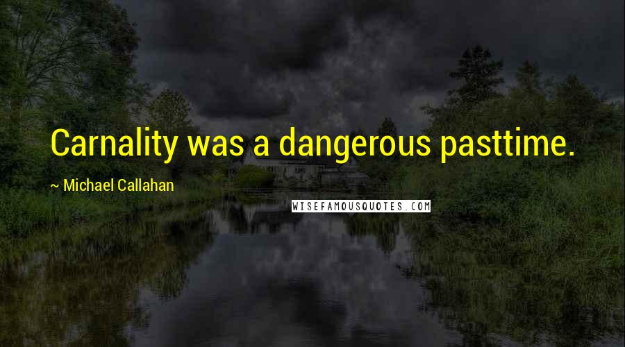 Michael Callahan quotes: Carnality was a dangerous pasttime.