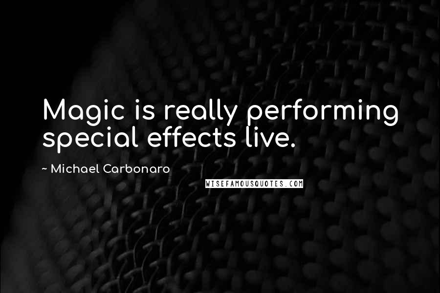 Michael Carbonaro quotes: Magic is really performing special effects live.