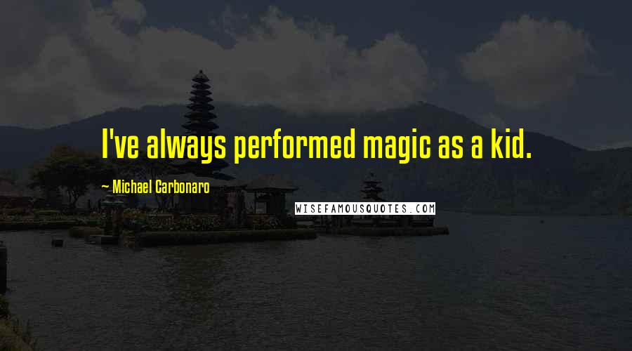 Michael Carbonaro quotes: I've always performed magic as a kid.