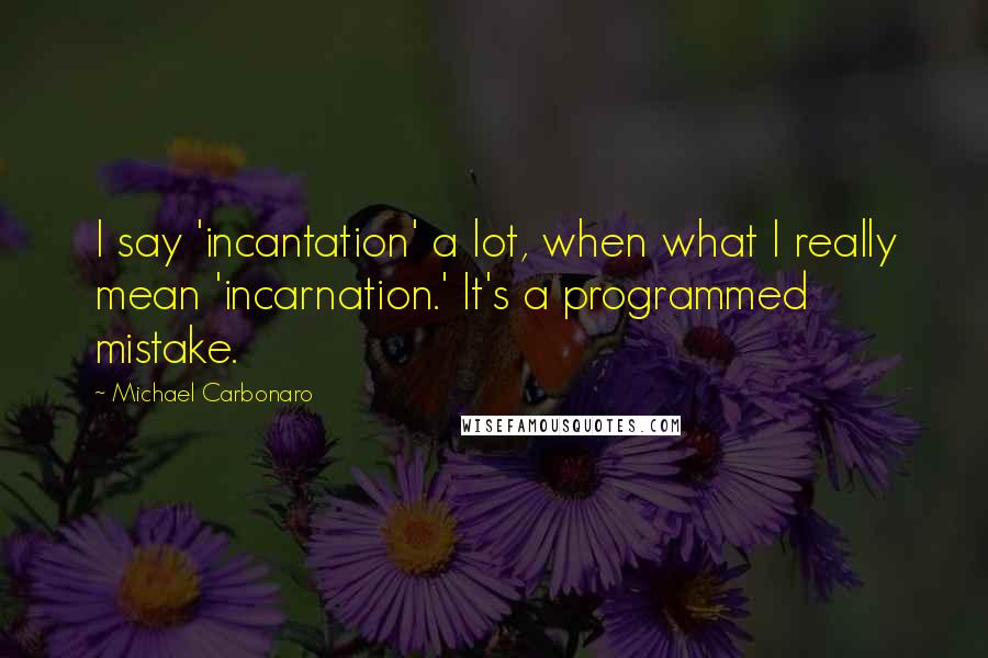 Michael Carbonaro quotes: I say 'incantation' a lot, when what I really mean 'incarnation.' It's a programmed mistake.