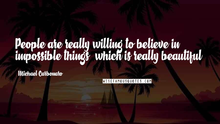 Michael Carbonaro quotes: People are really willing to believe in impossible things, which is really beautiful.