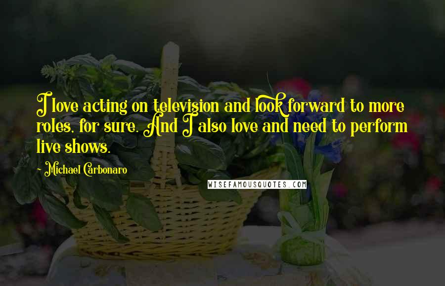 Michael Carbonaro quotes: I love acting on television and look forward to more roles, for sure. And I also love and need to perform live shows.