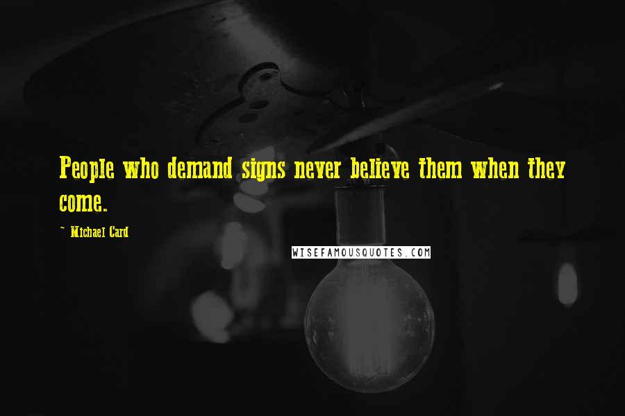 Michael Card quotes: People who demand signs never believe them when they come.