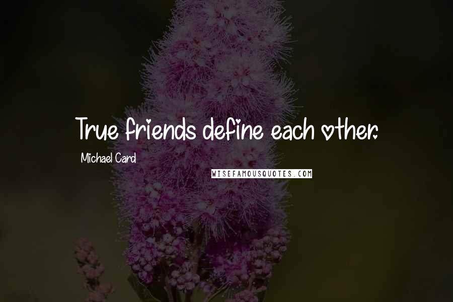 Michael Card quotes: True friends define each other.