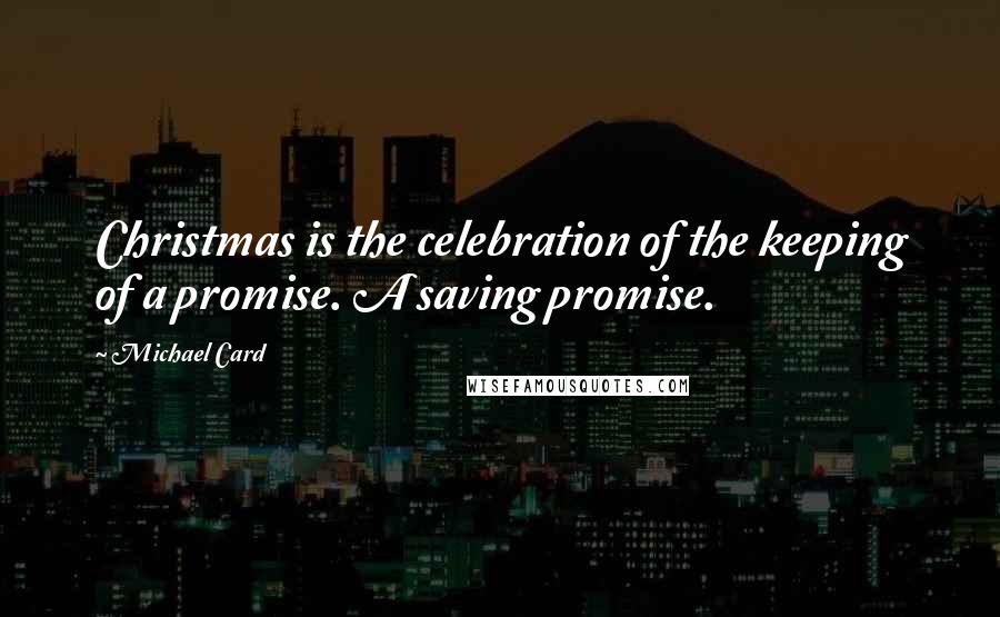 Michael Card quotes: Christmas is the celebration of the keeping of a promise. A saving promise.