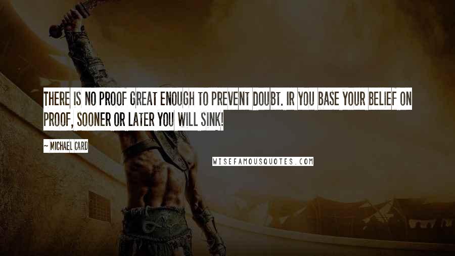 Michael Card quotes: There is no proof great enough to prevent doubt. Ir you base your belief on proof, sooner or later you will sink! Michael Card quotes: There is no proof great enough to prevent doubt. Ir you base your belief on proof, sooner or later you will sink!