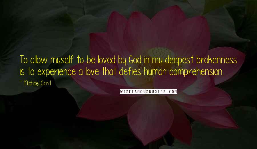 Michael Card quotes: To allow myself to be loved by God in my deepest brokenness is to experience a love that defies human comprehension.