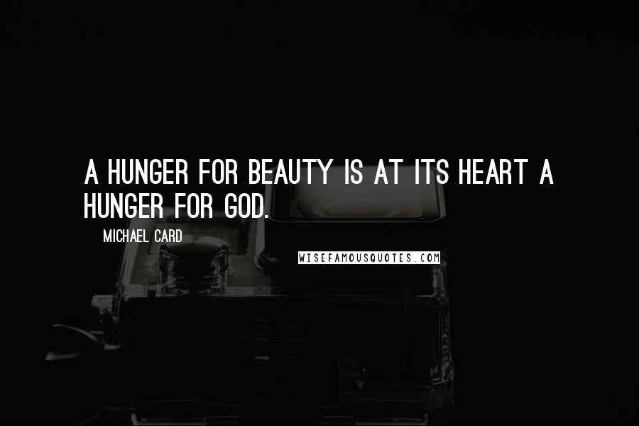 Michael Card quotes: A hunger for beauty is at its heart a hunger for God.