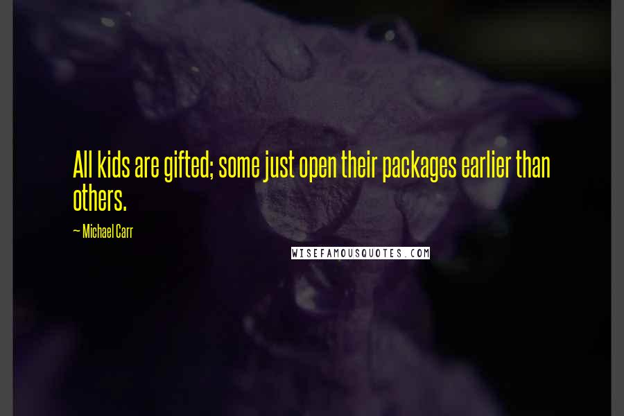 Michael Carr quotes: All kids are gifted; some just open their packages earlier than others.
