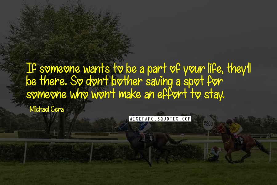 Michael Cera quotes: If someone wants to be a part of your life, they'll be there. So don't bother saving a spot for someone who won't make an effort to stay.