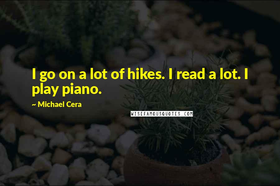 Michael Cera quotes: I go on a lot of hikes. I read a lot. I play piano.