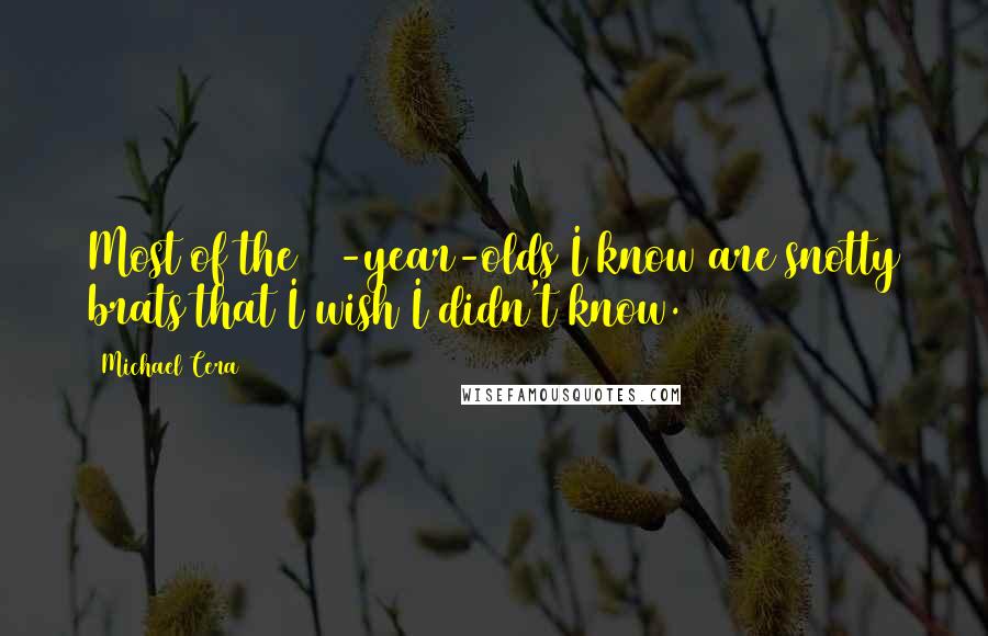 Michael Cera quotes: Most of the 16-year-olds I know are snotty brats that I wish I didn't know. Michael Cera quotes: Most of the 16-year-olds I know are snotty brats that I wish I didn't know.