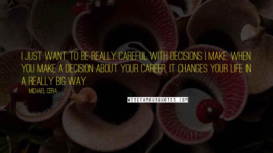Michael Cera quotes: I just want to be really careful with decisions I make. When you make a decision about your career, it changes your life in a really big way.