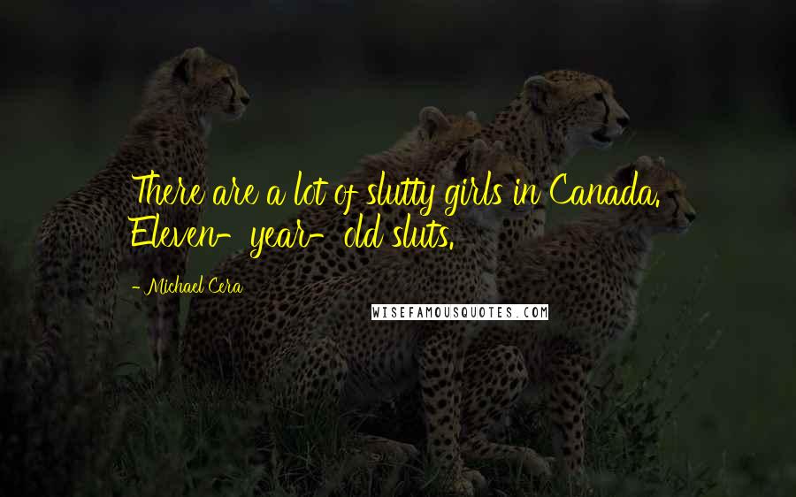 Michael Cera quotes: There are a lot of slutty girls in Canada. Eleven-year-old sluts.