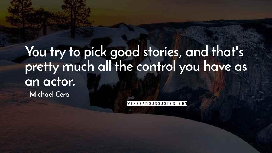 Michael Cera quotes: You try to pick good stories, and that's pretty much all the control you have as an actor. Michael Cera quotes: You try to pick good stories, and that's pretty much all the control you have as an actor.