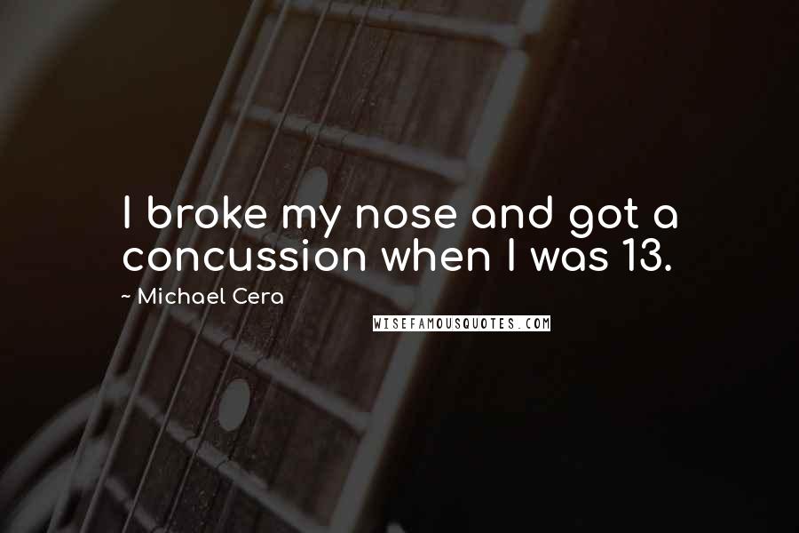 Michael Cera quotes: I broke my nose and got a concussion when I was 13. Michael Cera quotes: I broke my nose and got a concussion when I was 13.