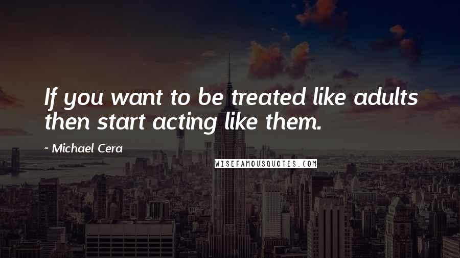 Michael Cera quotes: If you want to be treated like adults then start acting like them. Michael Cera quotes: If you want to be treated like adults then start acting like them.