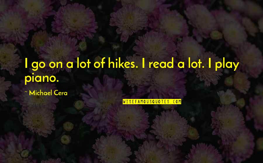 Michael Cera Quotes By Michael Cera: I go on a lot of hikes. I Michael Cera Quotes By Michael Cera: I go on a lot of hikes. I