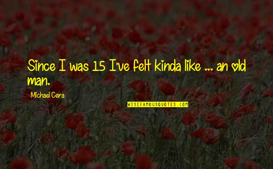 Michael Cera Quotes By Michael Cera: Since I was 15 I've felt kinda like Michael Cera Quotes By Michael Cera: Since I was 15 I've felt kinda like