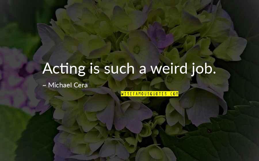 Michael Cera Quotes By Michael Cera: Acting is such a weird job. Michael Cera Quotes By Michael Cera: Acting is such a weird job.