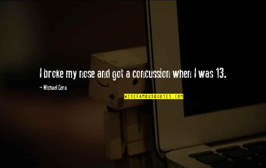 Michael Cera Quotes By Michael Cera: I broke my nose and got a concussion Michael Cera Quotes By Michael Cera: I broke my nose and got a concussion