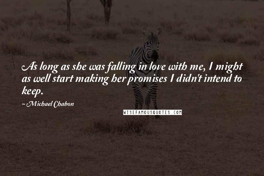 Michael Chabon quotes: As long as she was falling in love with me, I might as well start making her promises I didn't intend to keep.