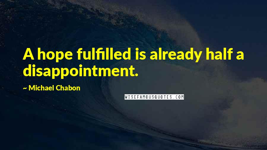 Michael Chabon quotes: A hope fulfilled is already half a disappointment.