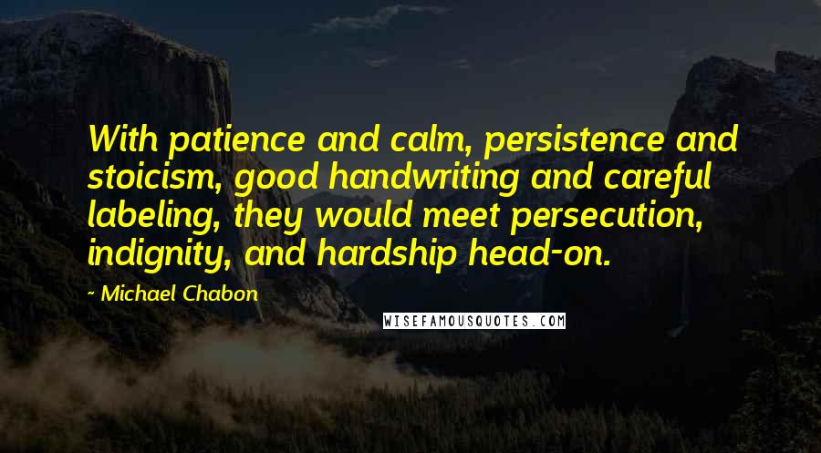 Michael Chabon quotes: With patience and calm, persistence and stoicism, good handwriting and careful labeling, they would meet persecution, indignity, and hardship head-on.