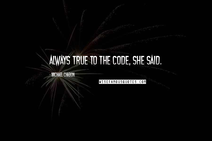 Michael Chabon quotes: Always true to the code, she said.