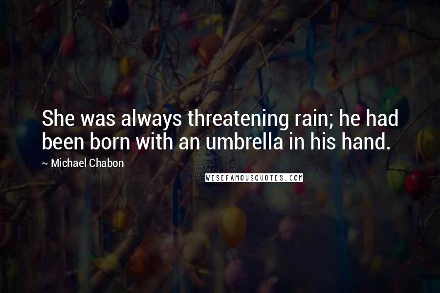 Michael Chabon quotes: She was always threatening rain; he had been born with an umbrella in his hand.