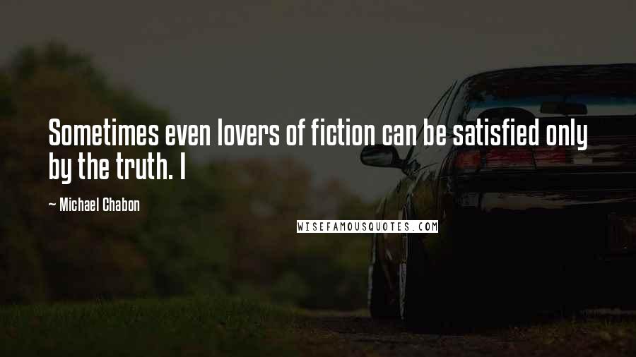 Michael Chabon quotes: Sometimes even lovers of fiction can be satisfied only by the truth. I