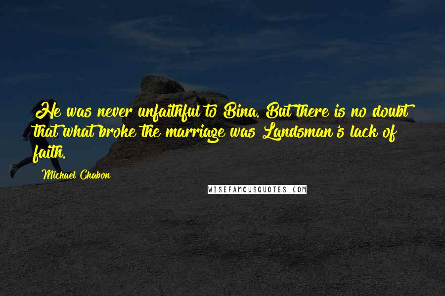 Michael Chabon quotes: He was never unfaithful to Bina. But there is no doubt that what broke the marriage was Landsman's lack of faith.