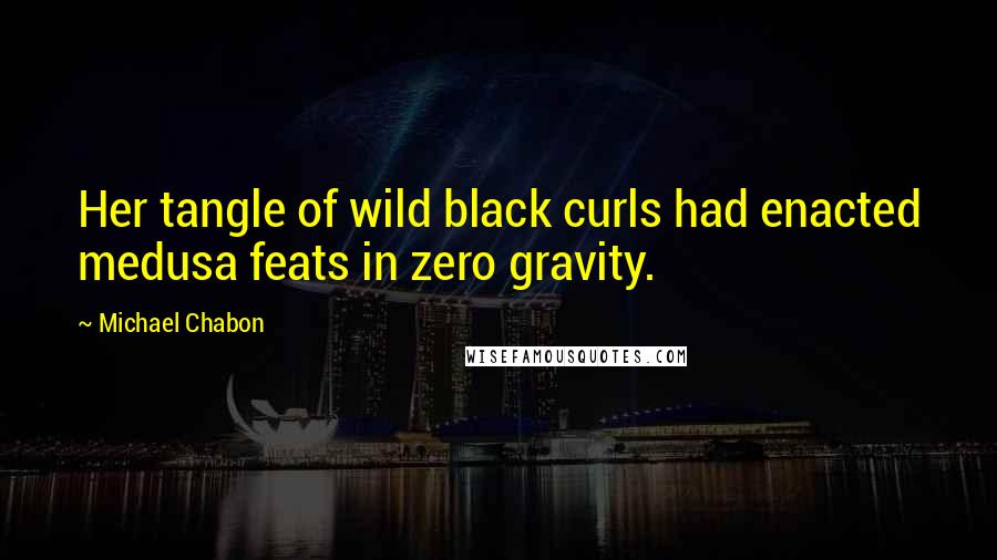 Michael Chabon quotes: Her tangle of wild black curls had enacted medusa feats in zero gravity.