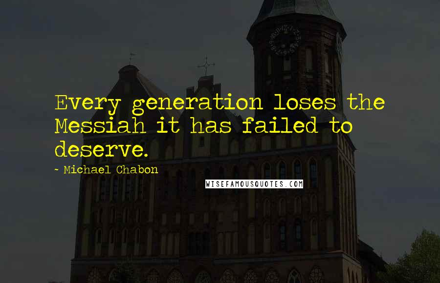 Michael Chabon quotes: Every generation loses the Messiah it has failed to deserve.