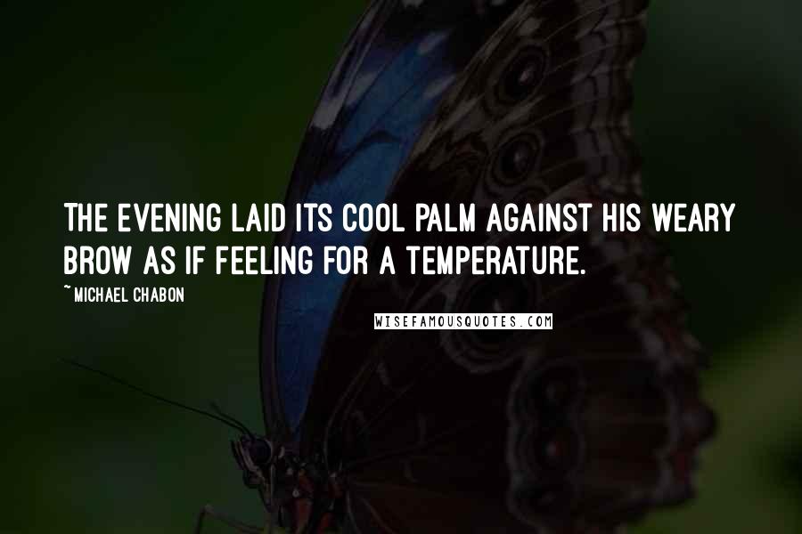Michael Chabon quotes: The evening laid its cool palm against his weary brow as if feeling for a temperature.