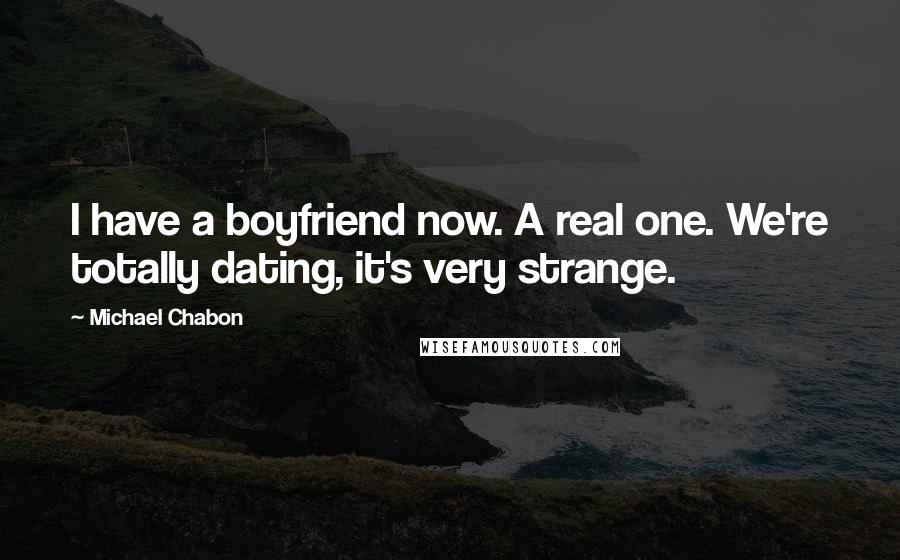 Michael Chabon quotes: I have a boyfriend now. A real one. We're totally dating, it's very strange.
