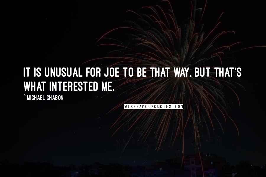 Michael Chabon quotes: It is unusual for Joe to be that way, but that's what interested me.