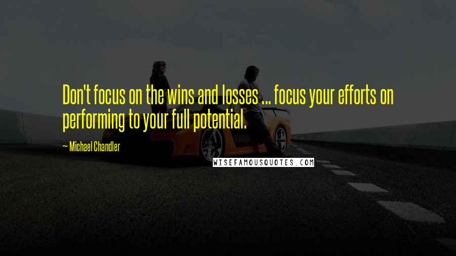 Michael Chandler quotes: Don't focus on the wins and losses ... focus your efforts on performing to your full potential.