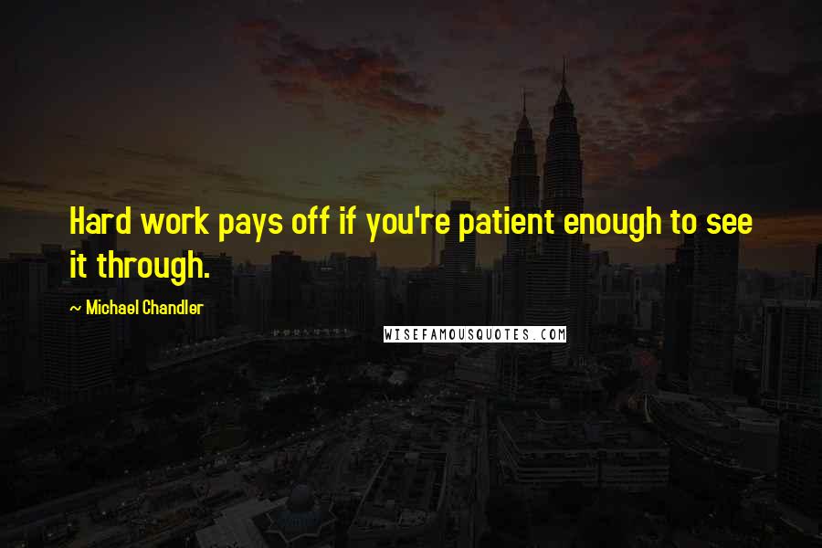 Michael Chandler quotes: Hard work pays off if you're patient enough to see it through.